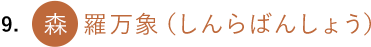 9. 森羅万象(しんらばんしょう)